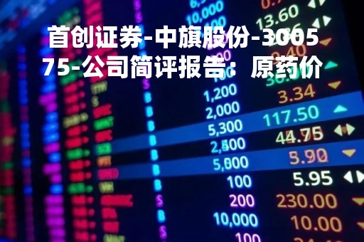 首创证券-中旗股份-300575-公司简评报告：原药价格下行，展现公司经营韧性-230515