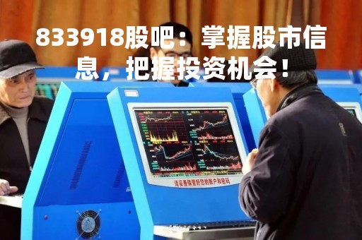 833918股吧：掌握股市信息，把握投资机会！