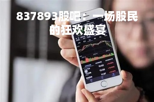837893股吧：一场股民的狂欢盛宴