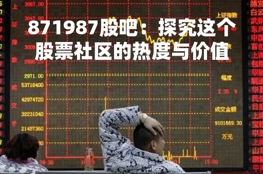 871987股吧：探究这个股票社区的热度与价值