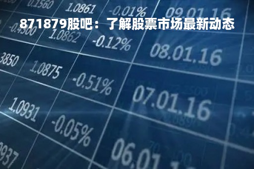 871879股吧：了解股票市场最新动态
