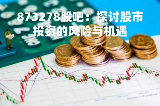 873278股吧：探讨股市投资的风险与机遇