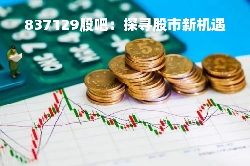 837129股吧：探寻股市新机遇