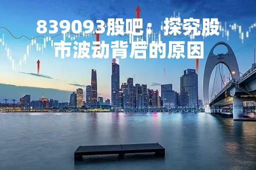 839093股吧：探究股市波动背后的原因