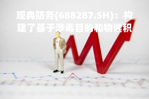 观典防务(688287.SH)：构建了基于涉毒目的和物候积温的毒情研判系统