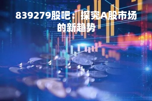 839279股吧：探究A股市场的新趋势