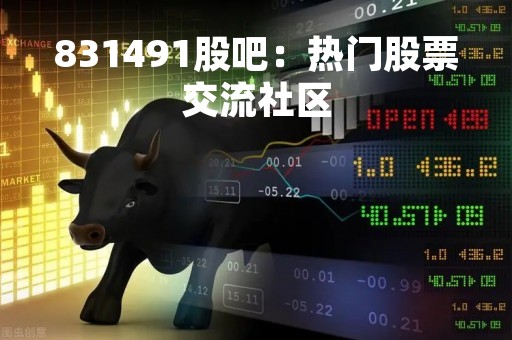 831491股吧：热门股票交流社区