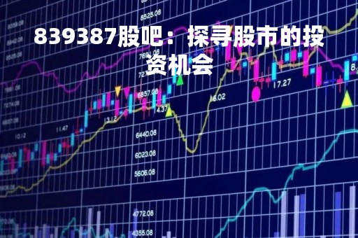 839387股吧：探寻股市的投资机会