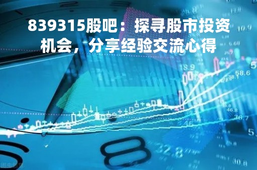 839315股吧：探寻股市投资机会，分享经验交流心得