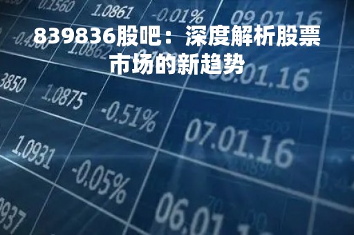 839836股吧：深度解析股票市场的新趋势