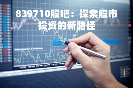 839710股吧：探索股市投资的新路径