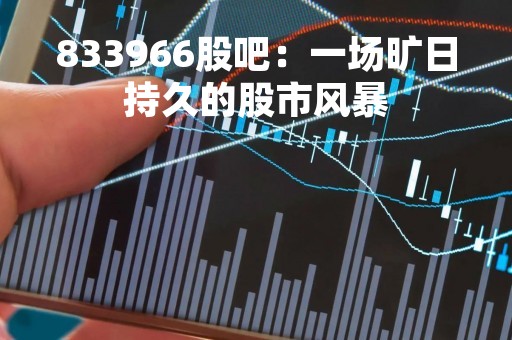 833966股吧：一场旷日持久的股市风暴