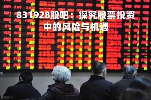 831928股吧：探究股票投资中的风险与机遇