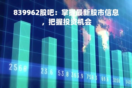 839962股吧：掌握最新股市信息，把握投资机会