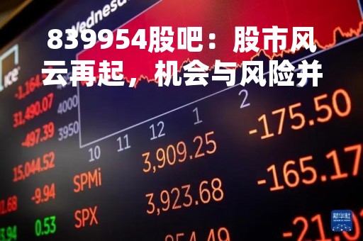 839954股吧：股市风云再起，机会与风险并存