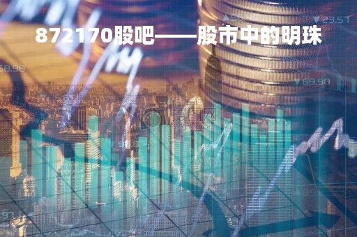 872170股吧——股市中的明珠
