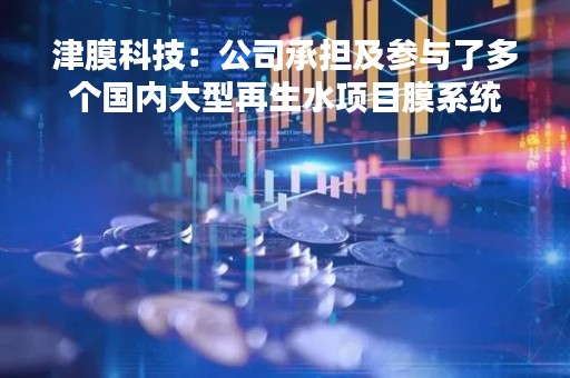 津膜科技：公司承担及参与了多个国内大型再生水项目膜系统