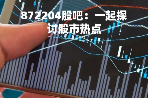 872204股吧：一起探讨股市热点