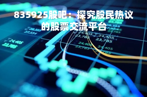 835925股吧：探究股民热议的股票交流平台