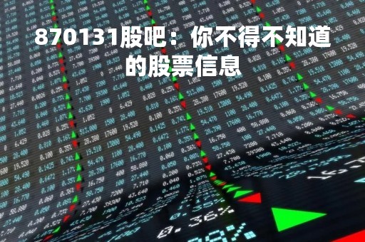 870131股吧：你不得不知道的股票信息