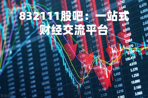 832111股吧：一站式财经交流平台