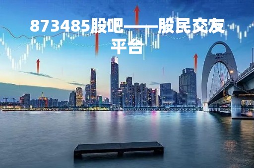 873485股吧——股民交友平台
