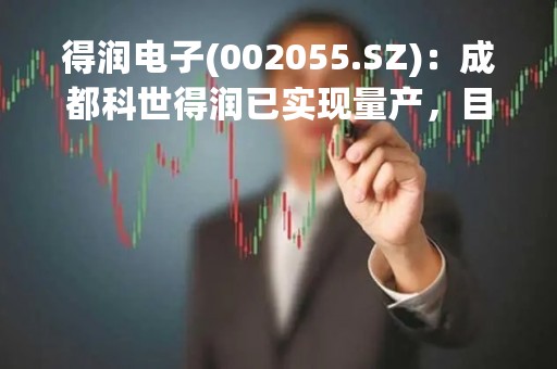 得润电子(002055.SZ)：成都科世得润已实现量产，目前主要向沃尔沃等客户提供配套产品