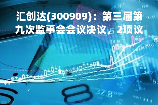 汇创达(300909)：第三届第九次监事会会议决议，2项议案获通过