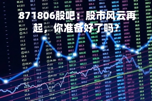 871806股吧：股市风云再起，你准备好了吗？