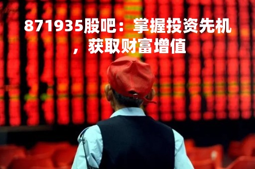 871935股吧：掌握投资先机，获取财富增值