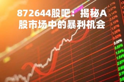 872644股吧：揭秘A股市场中的暴利机会