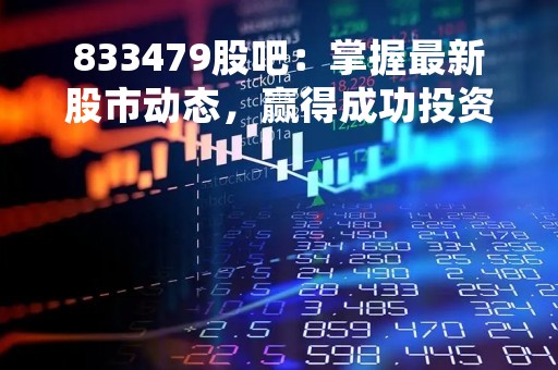 833479股吧：掌握最新股市动态，赢得成功投资的关键