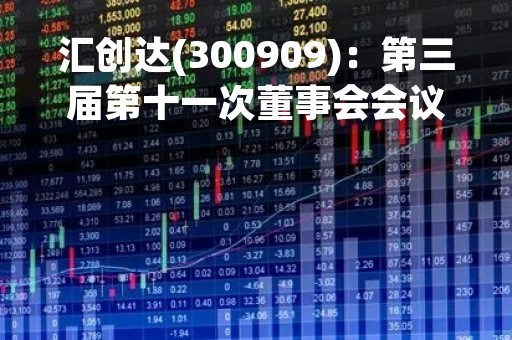 汇创达(300909)：第三届第十一次董事会会议决议，审议3项议案获通过