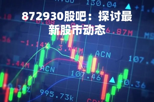 872930股吧：探讨最新股市动态