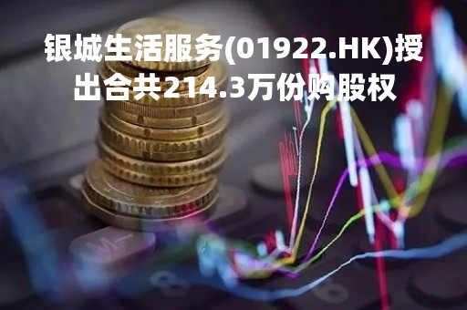 银城生活服务(01922.HK)授出合共214.3万份购股权