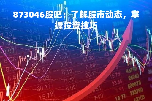 873046股吧：了解股市动态，掌握投资技巧