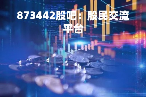 873442股吧：股民交流平台