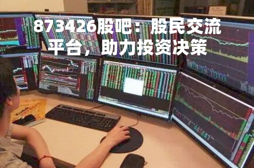 873426股吧：股民交流平台，助力投资决策