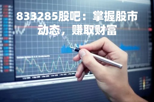833285股吧：掌握股市动态，赚取财富