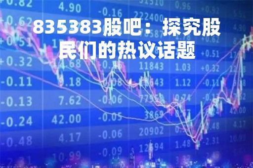 835383股吧：探究股民们的热议话题