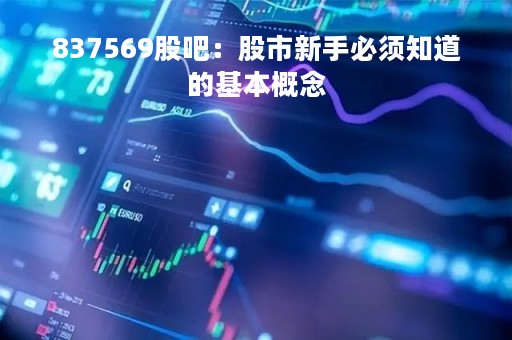 837569股吧：股市新手必须知道的基本概念