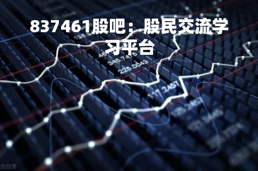 837461股吧：股民交流学习平台