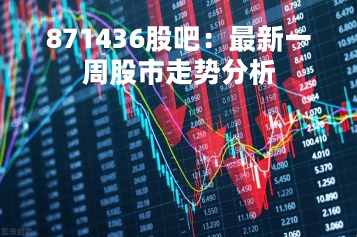 871436股吧：最新一周股市走势分析