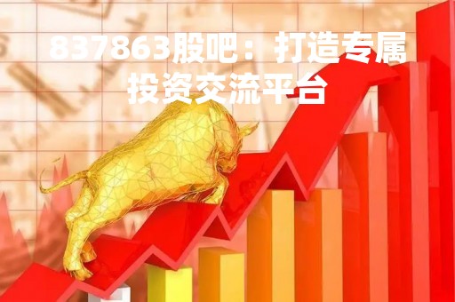 837863股吧：打造专属投资交流平台