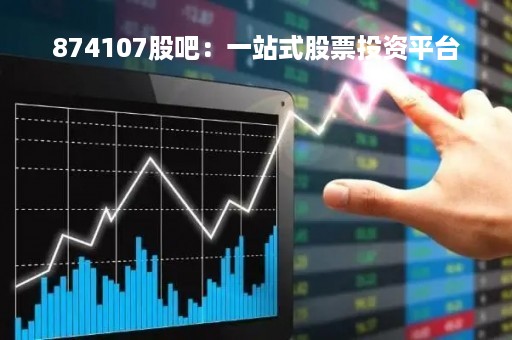 874107股吧：一站式股票投资平台