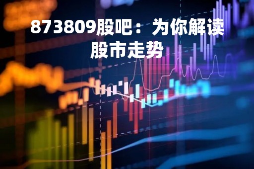 873809股吧：为你解读股市走势