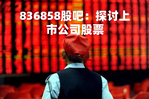 836858股吧：探讨上市公司股票