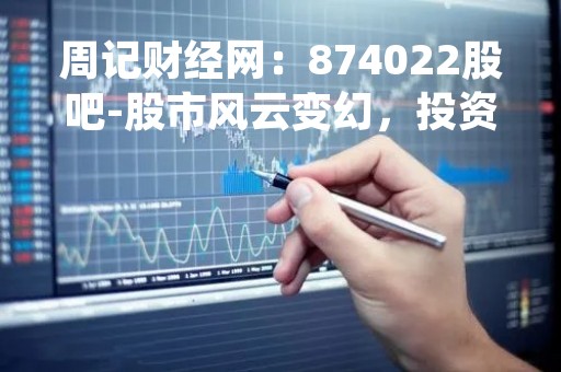 周记财经网：874022股吧-股市风云变幻，投资者如何应对？
