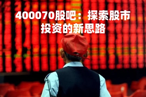 400070股吧：探索股市投资的新思路