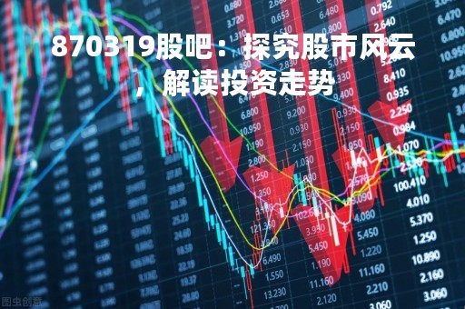 870319股吧：探究股市风云，解读投资走势